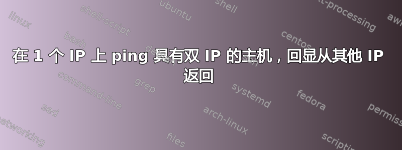 在 1 个 IP 上 ping 具有双 IP 的主机，回显从其他 IP 返回