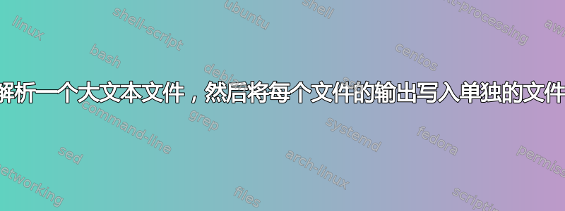 解析一个大文本文件，然后将每个文件的输出写入单独的文件