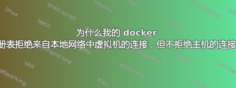 为什么我的 docker 注册表拒绝来自本地网络中虚拟机的连接，但不拒绝主机的连接？