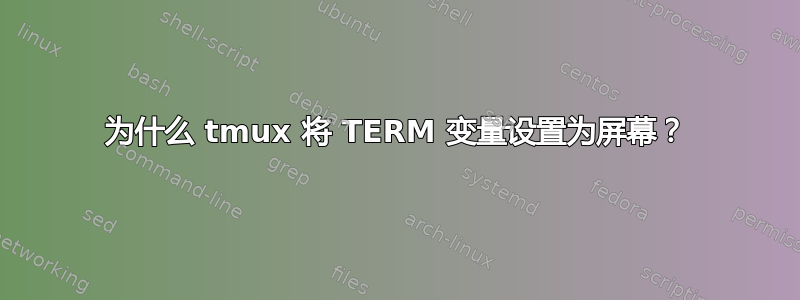 为什么 tmux 将 TERM 变量设置为屏幕？