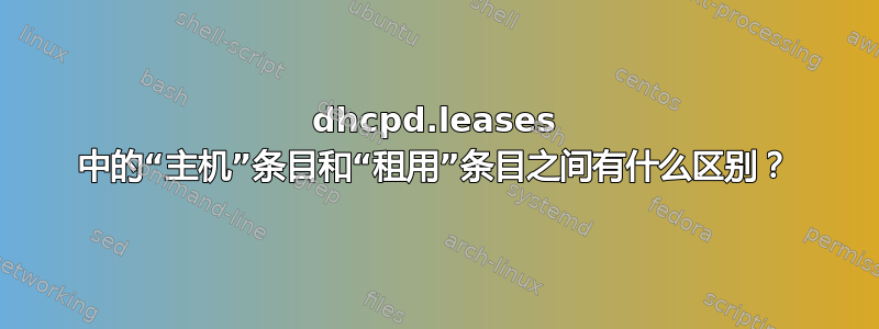 dhcpd.leases 中的“主机”条目和“租用”条目之间有什么区别？