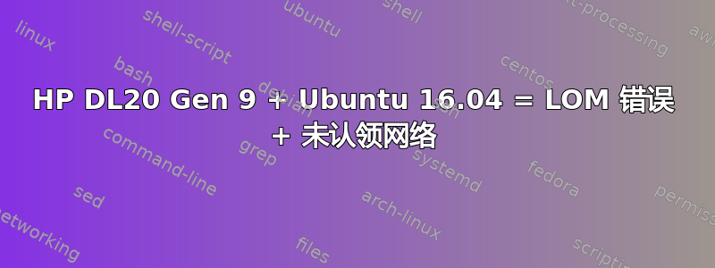 HP DL20 Gen 9 + Ubuntu 16.04 = LOM 错误 + 未认领网络