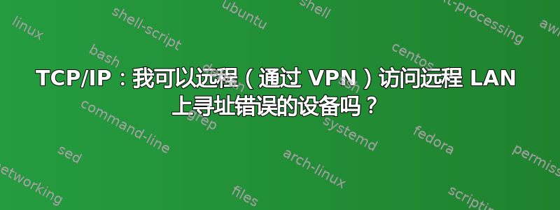 TCP/IP：我可以远程（通过 VPN）访问远程 LAN 上寻址错误的设备吗？