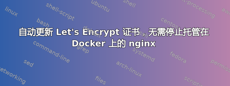 自动更新 Let's Encrypt 证书，无需停止托管在 Docker 上的 nginx