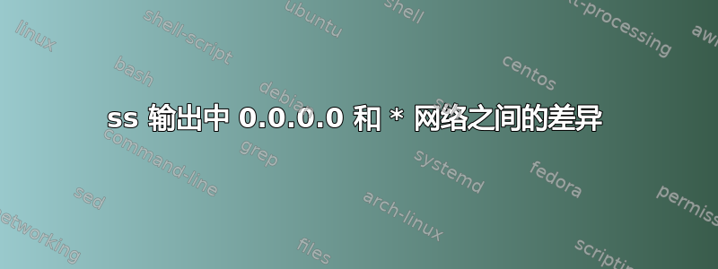 ss 输出中 0.0.0.0 和 * 网络之间的差异