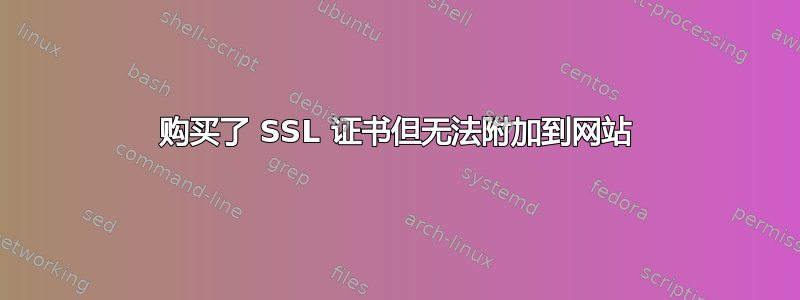 购买了 SSL 证书但无法附加到网站