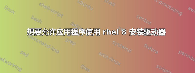 想要允许应用程序使用 rhel 8 安装驱动器