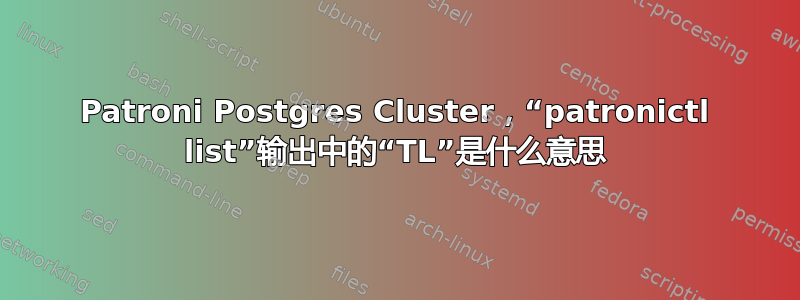 Patroni Postgres Cluster，“patronictl list”输出中的“TL”是什么意思