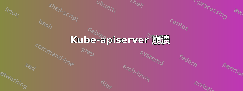 Kube-apiserver 崩溃