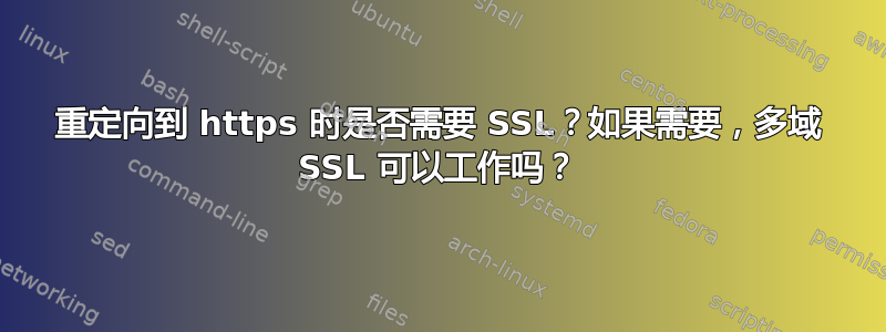 重定向到 https 时是否需要 SSL？如果需要，多域 SSL 可以工作吗？