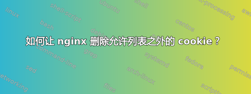 如何让 nginx 删除允许列表之外的 cookie？