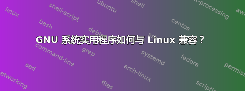 GNU 系统实用程序如何与 Linux 兼容？