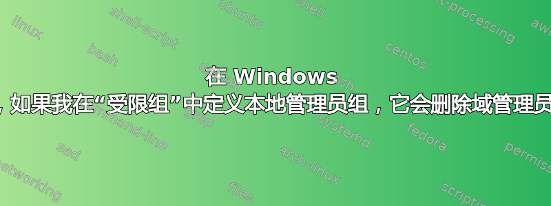 在 Windows 域中，如果我在“受限组”中定义本地管理员组，它会删除域管理员吗？