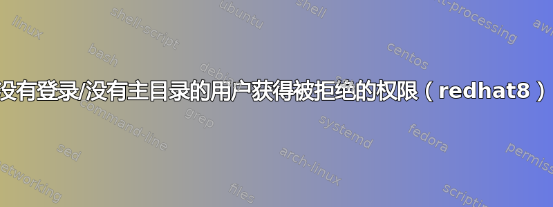 没有登录/没有主目录的用户获得被拒绝的权限（redhat8）