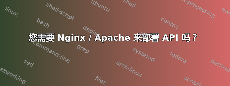 您需要 Nginx / Apache 来部署 API 吗？