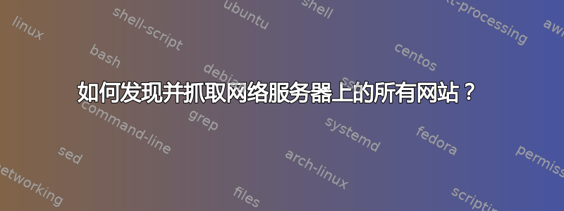 如何发现并抓取网络服务器上的所有网站？