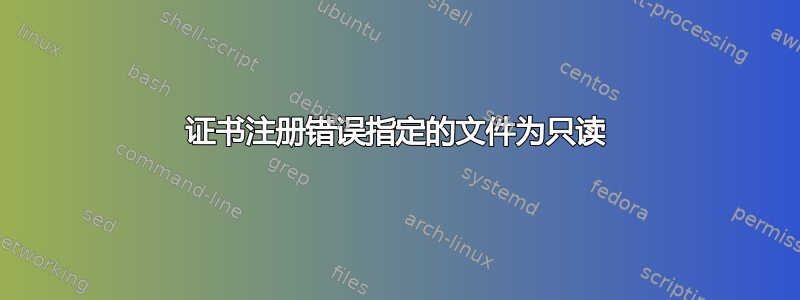 证书注册错误指定的文件为只读