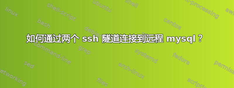 如何通过两个 ssh 隧道连接到远程 mysql？