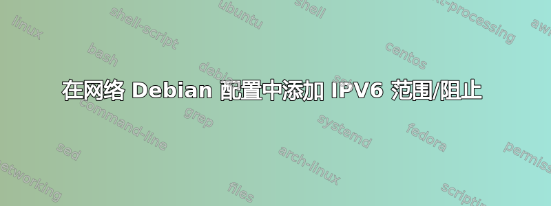 在网络 Debian 配置中添加 IPV6 范围/阻止