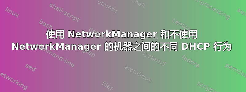 使用 NetworkManager 和不使用 NetworkManager 的机器之间的不同 DHCP 行为