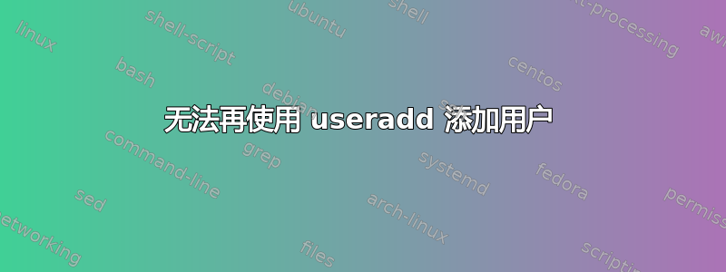 无法再使用 useradd 添加用户