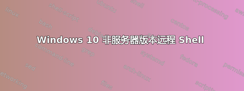 Windows 10 非服务器版本远程 Shell