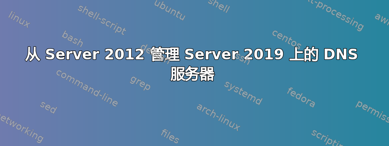 从 Server 2012 管理 Server 2019 上的 DNS 服务器