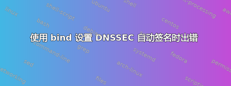 使用 bind 设置 DNSSEC 自动签名时出错