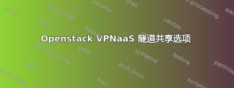 Openstack VPNaaS 隧道共享选项