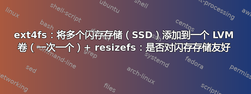 ext4fs：将多个闪存存储（SSD）添加到一个 LVM 卷（一次一个）+ resizefs：是否对闪存存储友好