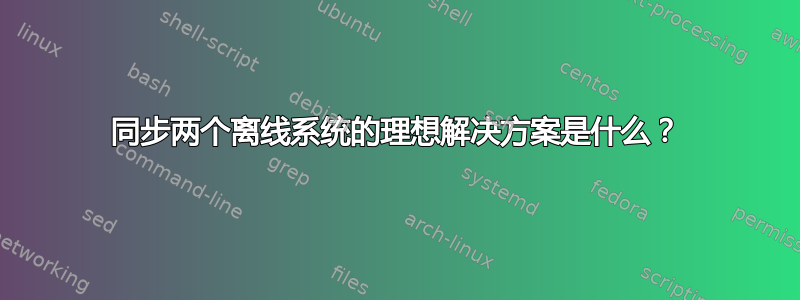 同步两个离线系统的理想解决方案是什么？