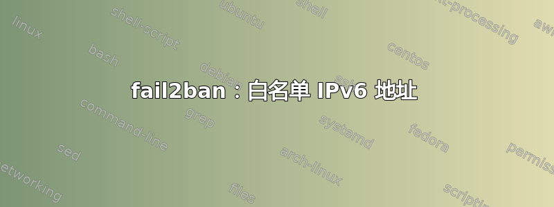 fail2ban：白名单 IPv6 地址