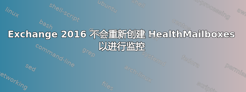 Exchange 2016 不会重新创建 HealthMailboxes 以进行监控