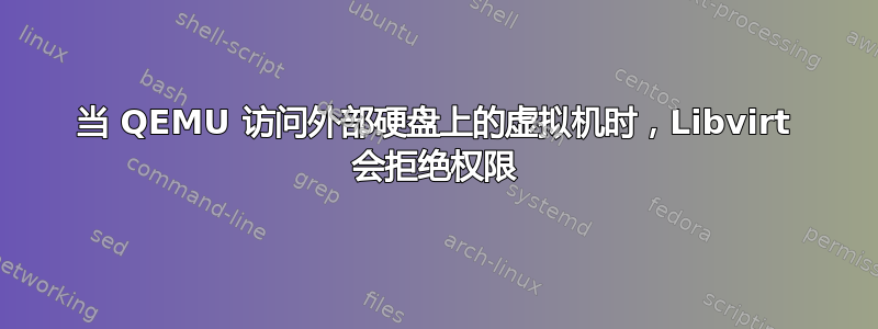 当 QEMU 访问外部硬盘上的虚拟机时，Libvirt 会拒绝权限