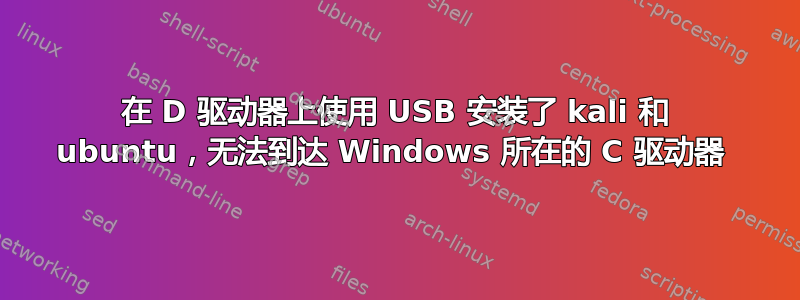 在 D 驱动器上使用 USB 安装了 kali 和 ubuntu，无法到达 Windows 所在的 C 驱动器 