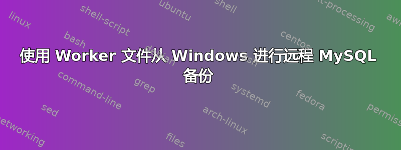 使用 Worker 文件从 Windows 进行远程 MySQL 备份