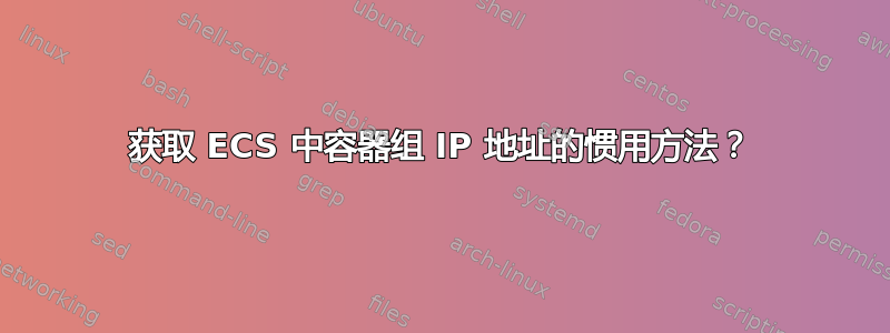 获取 ECS 中容器组 IP 地址的惯用方法？