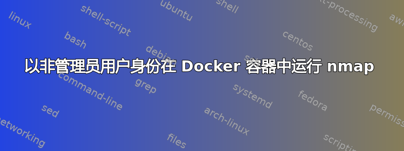 以非管理员用户身份在 Docker 容器中运行 nmap