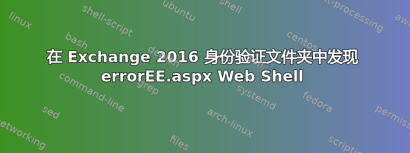 在 Exchange 2016 身份验证文件夹中发现 errorEE.aspx Web Shell