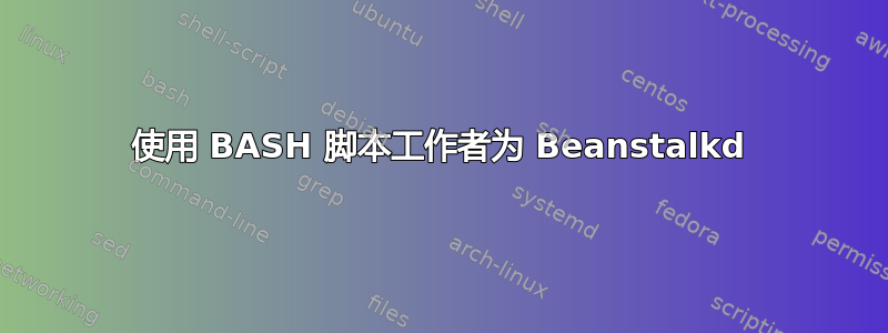 使用 BASH 脚本工作者为 Beanstalkd