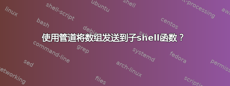 使用管道将数组发送到子shell函数？