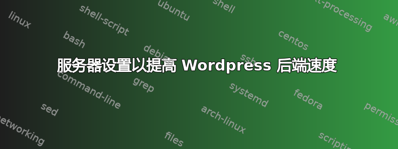 服务器设置以提高 Wordpress 后端速度