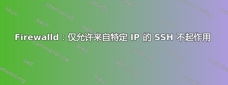 Firewalld：仅允许来自特定 IP 的 SSH 不起作用