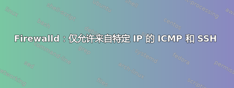 Firewalld：仅允许来自特定 IP 的 ICMP 和 SSH