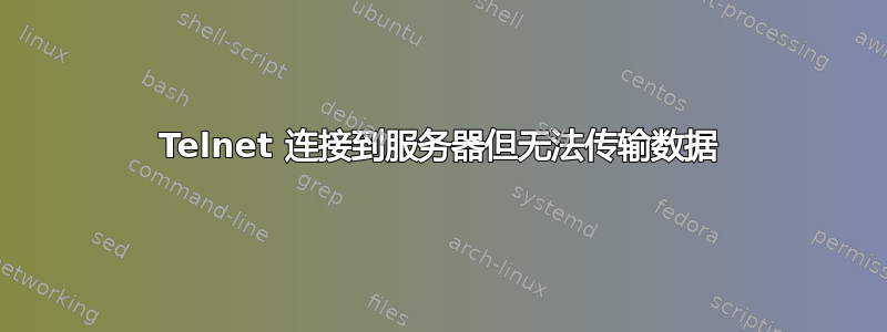 Telnet 连接到服务器但无法传输数据