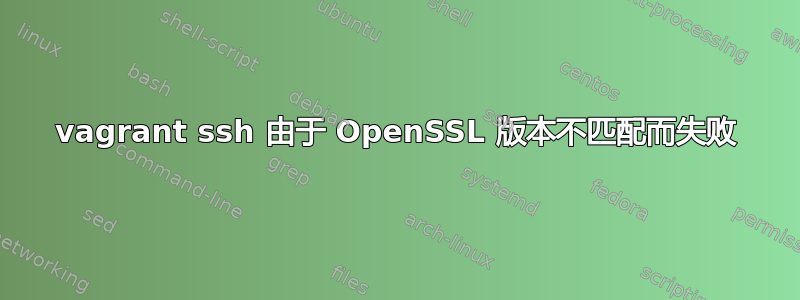 vagrant ssh 由于 OpenSSL 版本不匹配而失败