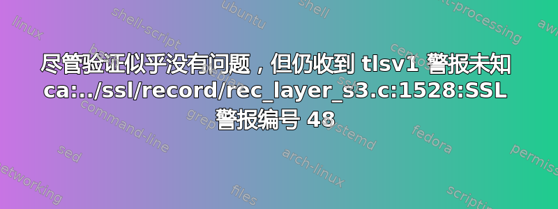 尽管验证似乎没有问题，但仍收到 tlsv1 警报未知 ca:../ssl/record/rec_layer_s3.c:1528:SSL 警报编号 48