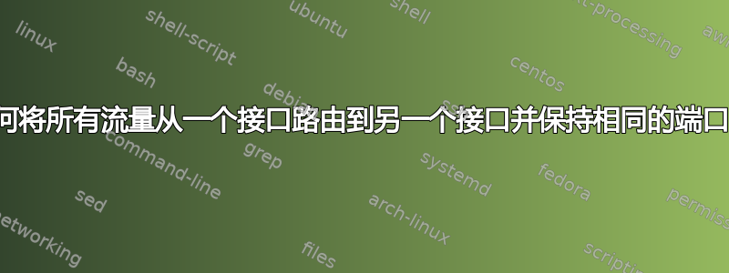 如何将所有流量从一个接口路由到另一个接口并保持相同的端口？