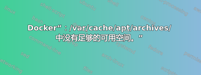 Docker“：/var/cache/apt/archives/ 中没有足够的可用空间。”