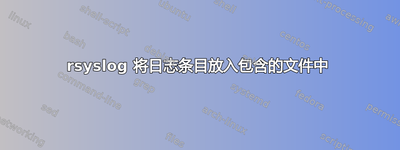 rsyslog 将日志条目放入包含的文件中